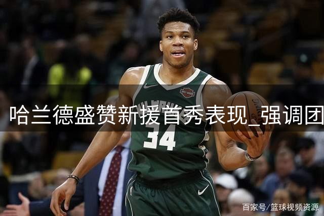 哈兰德盛赞新援首秀表现 强调团队磨合重要性